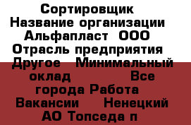 Сортировщик › Название организации ­ Альфапласт, ООО › Отрасль предприятия ­ Другое › Минимальный оклад ­ 15 000 - Все города Работа » Вакансии   . Ненецкий АО,Топседа п.